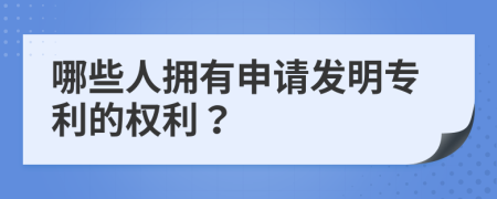 哪些人拥有申请发明专利的权利？