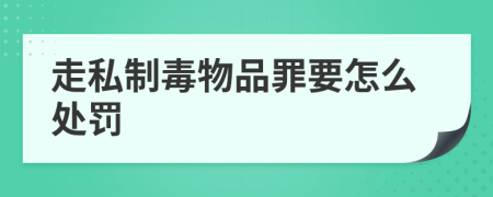 走私制毒物品罪要怎么处罚