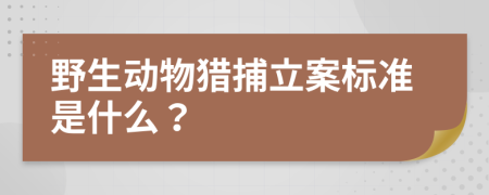 野生动物猎捕立案标准是什么？