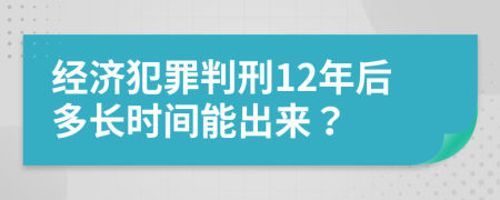 经济犯罪判刑12年后多长时间能出来？