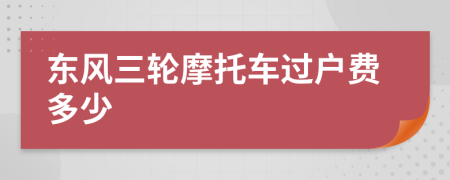 东风三轮摩托车过户费多少