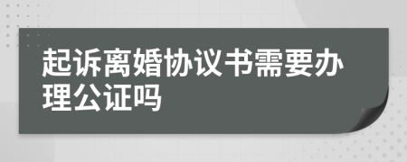 起诉离婚协议书需要办理公证吗