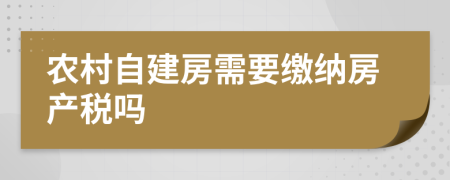 农村自建房需要缴纳房产税吗