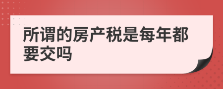 所谓的房产税是每年都要交吗