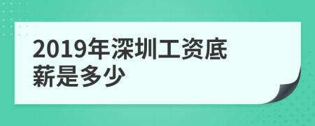 2019年深圳工资底薪是多少