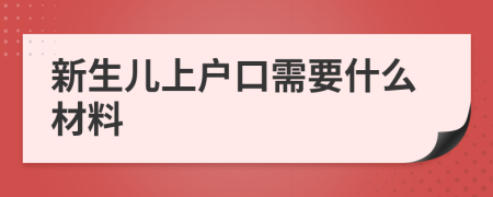 新生儿上户口需要什么材料