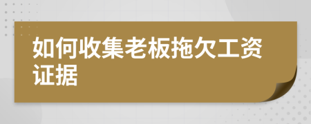 如何收集老板拖欠工资证据