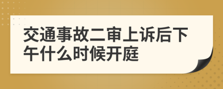 交通事故二审上诉后下午什么时候开庭