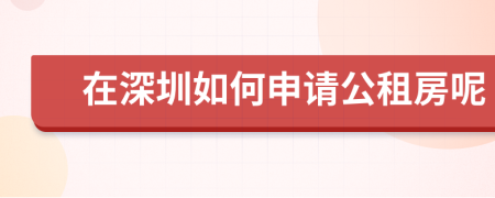 在深圳如何申请公租房呢