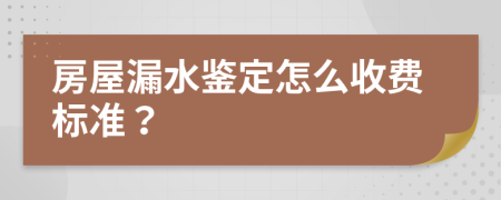 房屋漏水鉴定怎么收费标准？