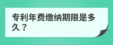 专利年费缴纳期限是多久？