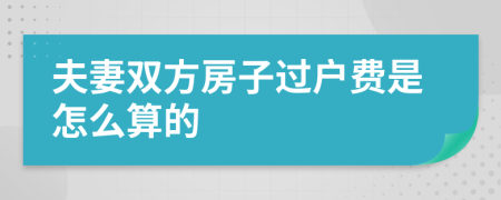 夫妻双方房子过户费是怎么算的