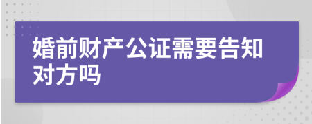 婚前财产公证需要告知对方吗