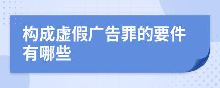 构成虚假广告罪的要件有哪些