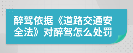 醉驾依据《道路交通安全法》对醉驾怎么处罚