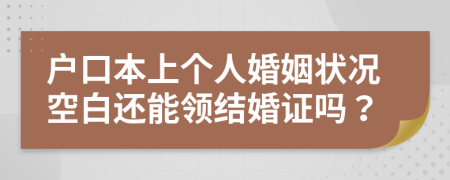 户口本上个人婚姻状况空白还能领结婚证吗？