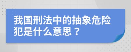 我国刑法中的抽象危险犯是什么意思？