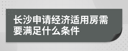 长沙申请经济适用房需要满足什么条件