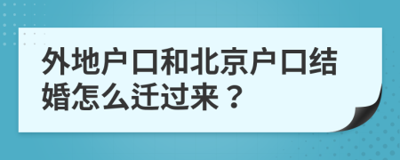 外地户口和北京户口结婚怎么迁过来？