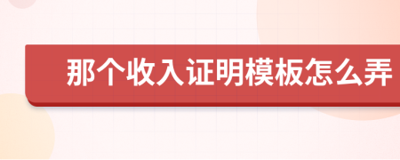 那个收入证明模板怎么弄