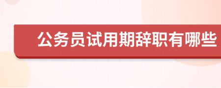 公务员试用期辞职有哪些