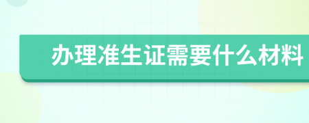 办理准生证需要什么材料