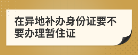 在异地补办身份证要不要办理暂住证