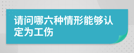 请问哪六种情形能够认定为工伤