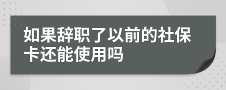 如果辞职了以前的社保卡还能使用吗