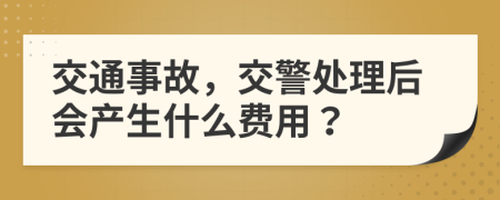 交通事故，交警处理后会产生什么费用？