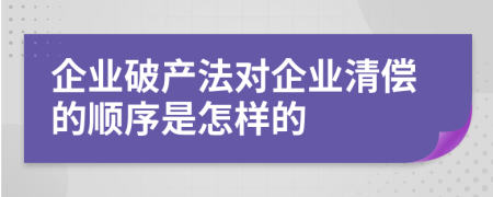 企业破产法对企业清偿的顺序是怎样的