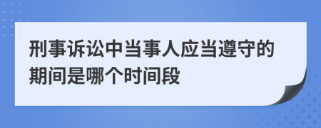 刑事诉讼中当事人应当遵守的期间是哪个时间段