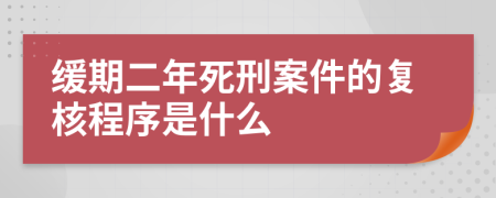 缓期二年死刑案件的复核程序是什么