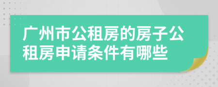 广州市公租房的房子公租房申请条件有哪些