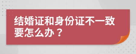 结婚证和身份证不一致要怎么办？