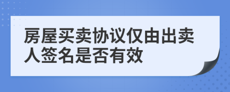 房屋买卖协议仅由出卖人签名是否有效