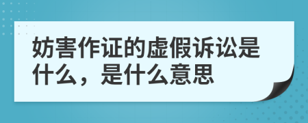 妨害作证的虚假诉讼是什么，是什么意思