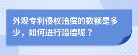 外观专利侵权赔偿的数额是多少，如何进行赔偿呢？