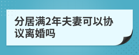 分居满2年夫妻可以协议离婚吗