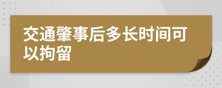 交通肇事后多长时间可以拘留