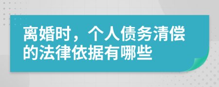 离婚时，个人债务清偿的法律依据有哪些