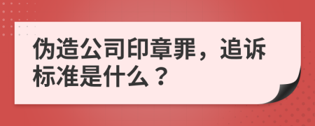 伪造公司印章罪，追诉标准是什么？