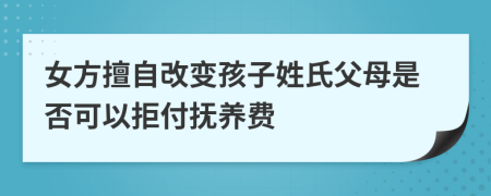 女方擅自改变孩子姓氏父母是否可以拒付抚养费