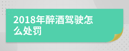 2018年醉酒驾驶怎么处罚