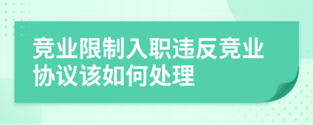 竞业限制入职违反竞业协议该如何处理