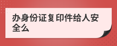 办身份证复印件给人安全么