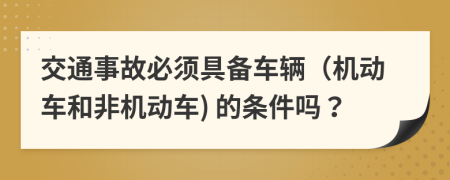 交通事故必须具备车辆（机动车和非机动车) 的条件吗？