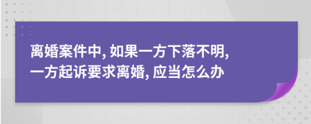 离婚案件中, 如果一方下落不明, 一方起诉要求离婚, 应当怎么办