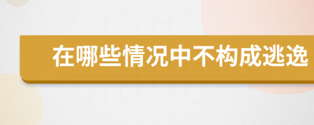 在哪些情况中不构成逃逸