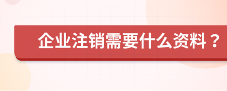 企业注销需要什么资料？